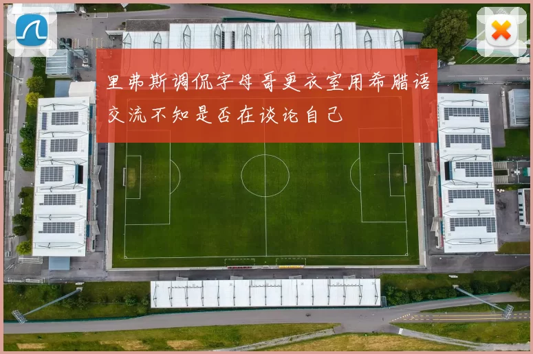 里弗斯调侃字母哥更衣室用希腊语交流不知是否在谈论自己
