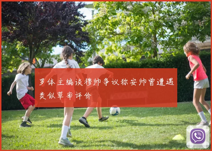 罗体主编谈穆帅争议称安帅曾遭遇类似草率评价