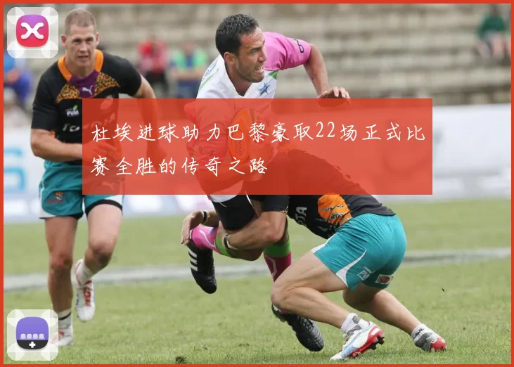 杜埃进球助力巴黎豪取22场正式比赛全胜的传奇之路