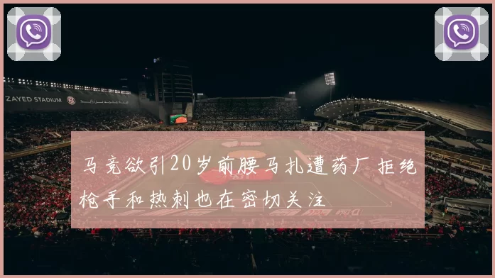 马竞欲引20岁前腰马扎遭药厂拒绝枪手和热刺也在密切关注