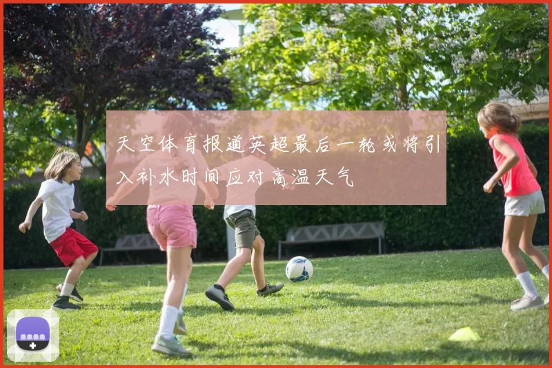 天空体育报道英超最后一轮或将引入补水时间应对高温天气