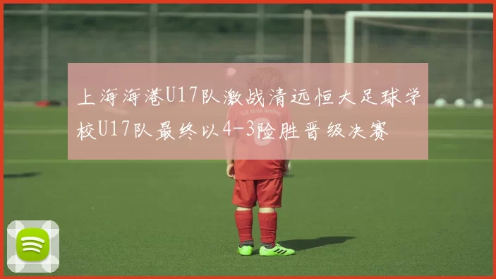 上海海港U17队激战清远恒大足球学校U17队最终以4-3险胜晋级决赛